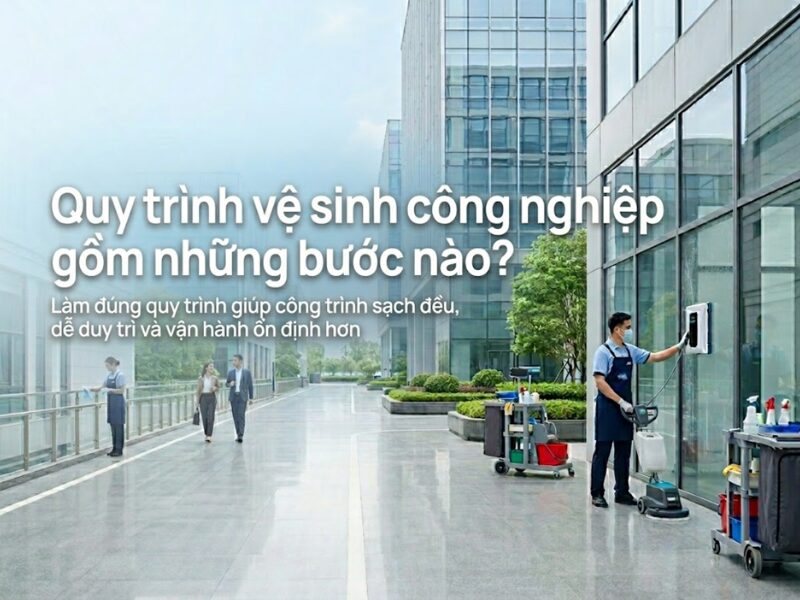 Quy trình vệ sinh công nghiệp gồm những bước nào để công trình luôn sạch và vận hành ổn định? quy trình vệ sinh công nghiệp